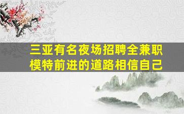 三亚有名夜场招聘全兼职模特前进的道路相信自己