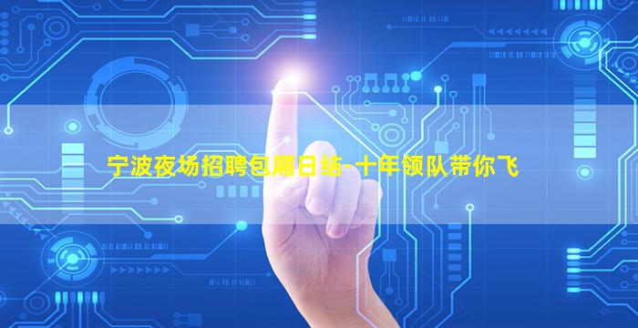 宁波夜场招聘包厢日结-十年领队带你飞