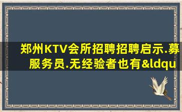 郑州KTV会所招聘招聘启示.募服务员.无经验者也有“待遇”